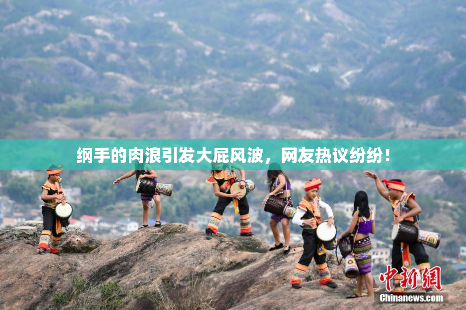 纲手的肉浪引发大屁风波，网友热议纷纷！