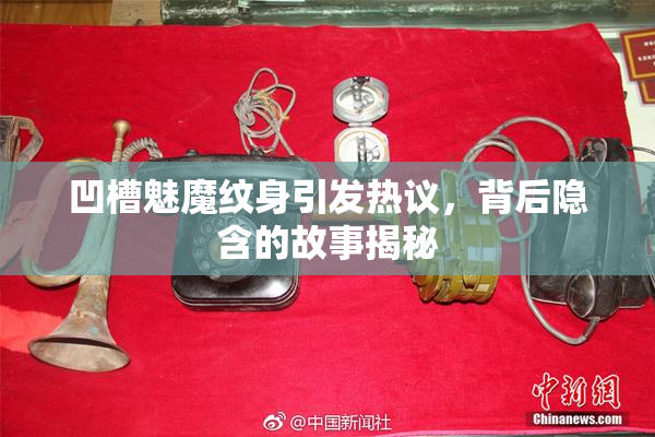 凹槽魅魔纹身引发热议，背后隐含的故事揭秘