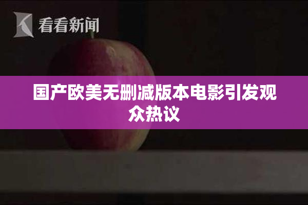 国产欧美无删减版本电影引发观众热议