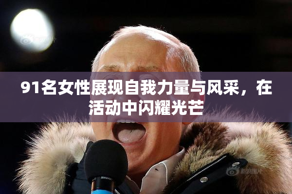 91名女性展现自我力量与风采，在活动中闪耀光芒
