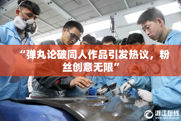 “弹丸论破同人作品引发热议，粉丝创意无限”
