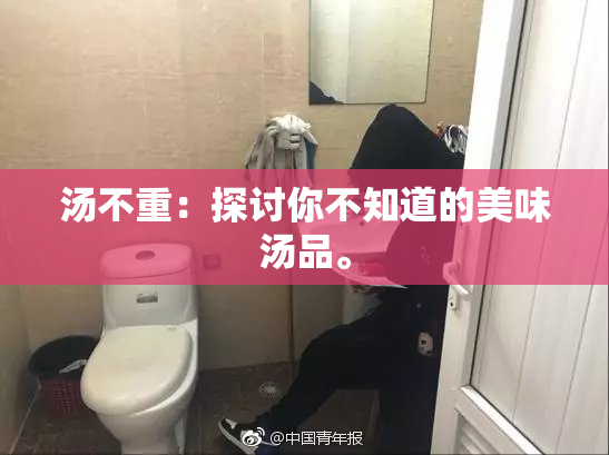 汤不重：探讨你不知道的美味汤品。