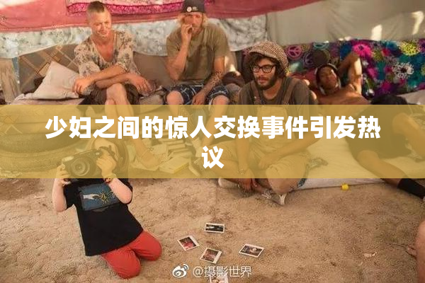 少妇之间的惊人交换事件引发热议