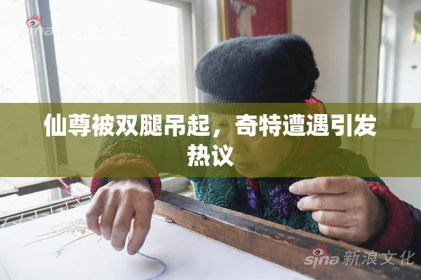 仙尊被双腿吊起，奇特遭遇引发热议