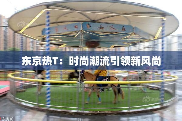 东京热T：时尚潮流引领新风尚