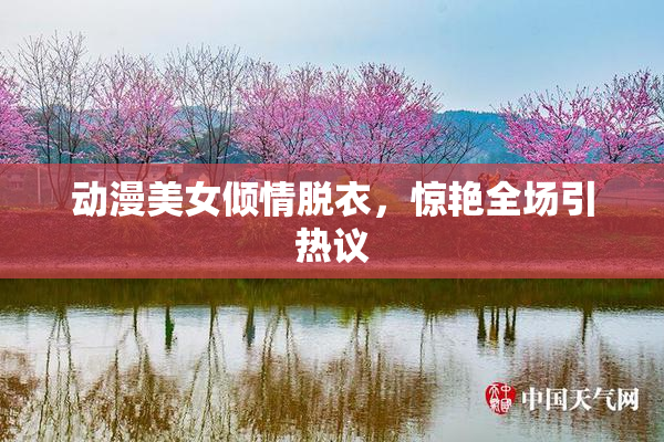 动漫美女倾情脱衣，惊艳全场引热议