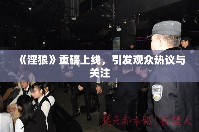 《淫狼》重磅上线，引发观众热议与关注
