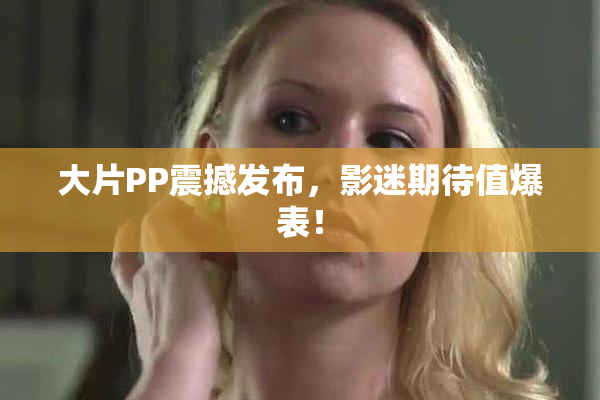 大片PP震撼发布，影迷期待值爆表！