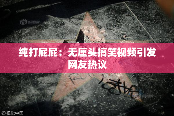 纯打屁屁：无厘头搞笑视频引发网友热议