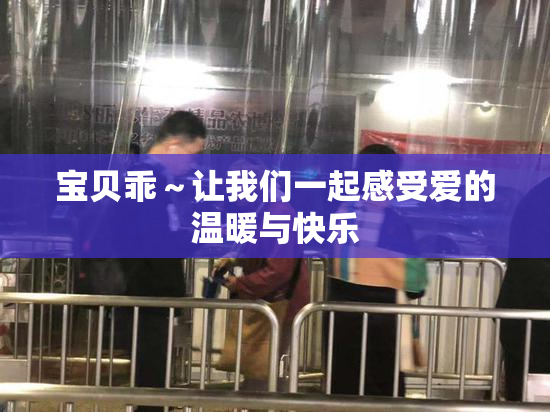 宝贝乖～让我们一起感受爱的温暖与快乐