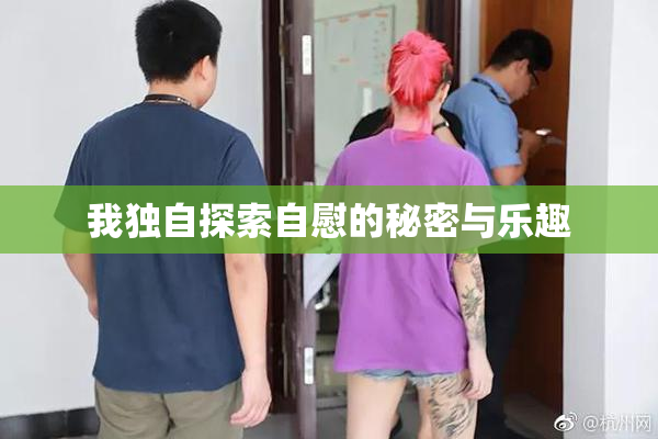 我独自探索自慰的秘密与乐趣