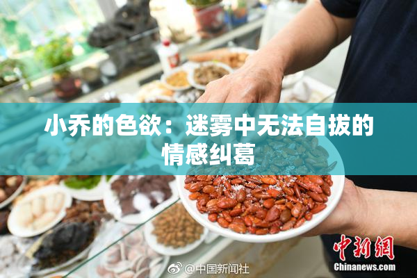 小乔的色欲：迷雾中无法自拔的情感纠葛