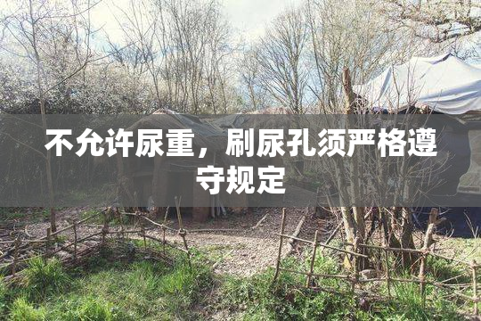 不允许尿重，刷尿孔须严格遵守规定