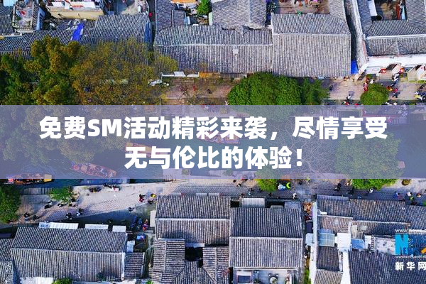 免费SM活动精彩来袭，尽情享受无与伦比的体验！