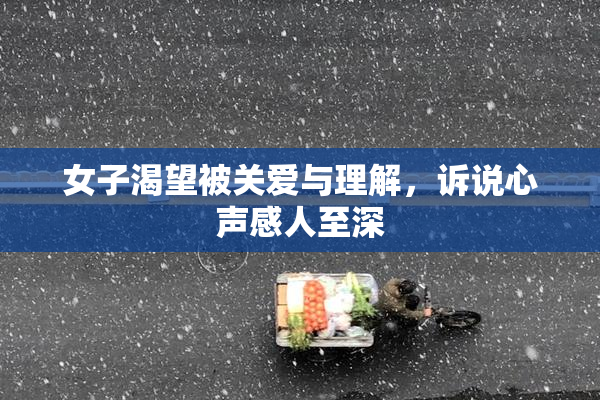 女子渴望被关爱与理解，诉说心声感人至深