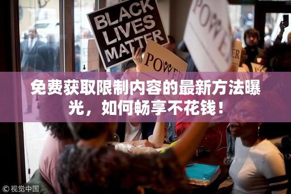 免费获取限制内容的最新方法曝光，如何畅享不花钱！