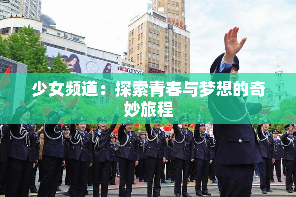 少女频道：探索青春与梦想的奇妙旅程