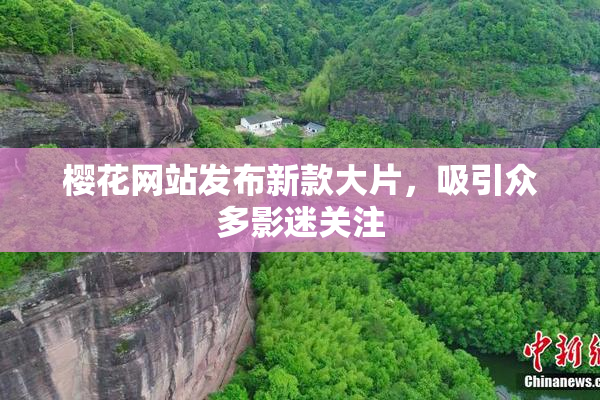 樱花网站发布新款大片，吸引众多影迷关注