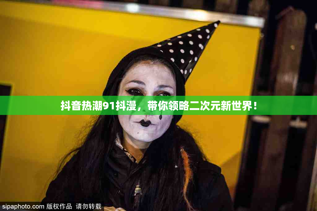 抖音热潮91抖漫，带你领略二次元新世界！