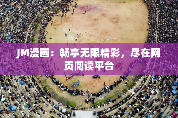 JM漫画：畅享无限精彩，尽在网页阅读平台