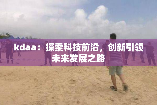 kdaa：探索科技前沿，创新引领未来发展之路