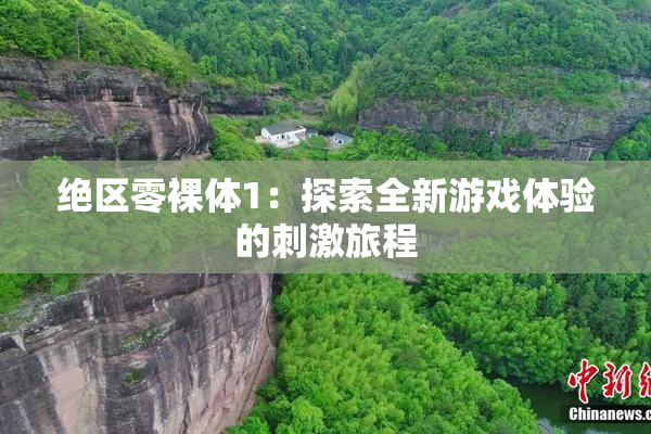 绝区零裸体1：探索全新游戏体验的刺激旅程