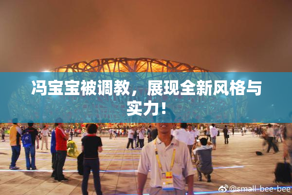 冯宝宝被调教，展现全新风格与实力！