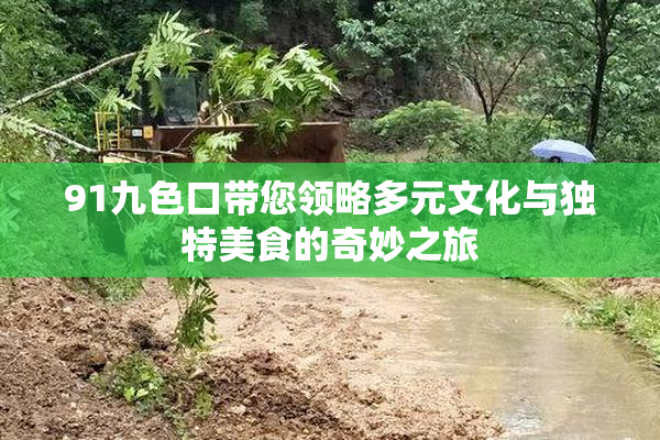 91九色口带您领略多元文化与独特美食的奇妙之旅