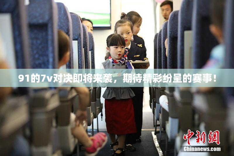 91的7v对决即将来袭，期待精彩纷呈的赛事！