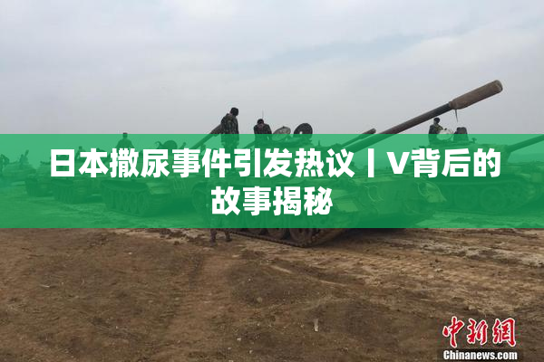 日本撒尿事件引发热议丨V背后的故事揭秘