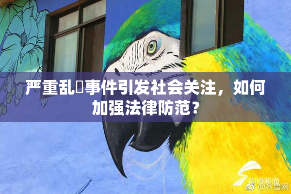 严重乱婬事件引发社会关注，如何加强法律防范？