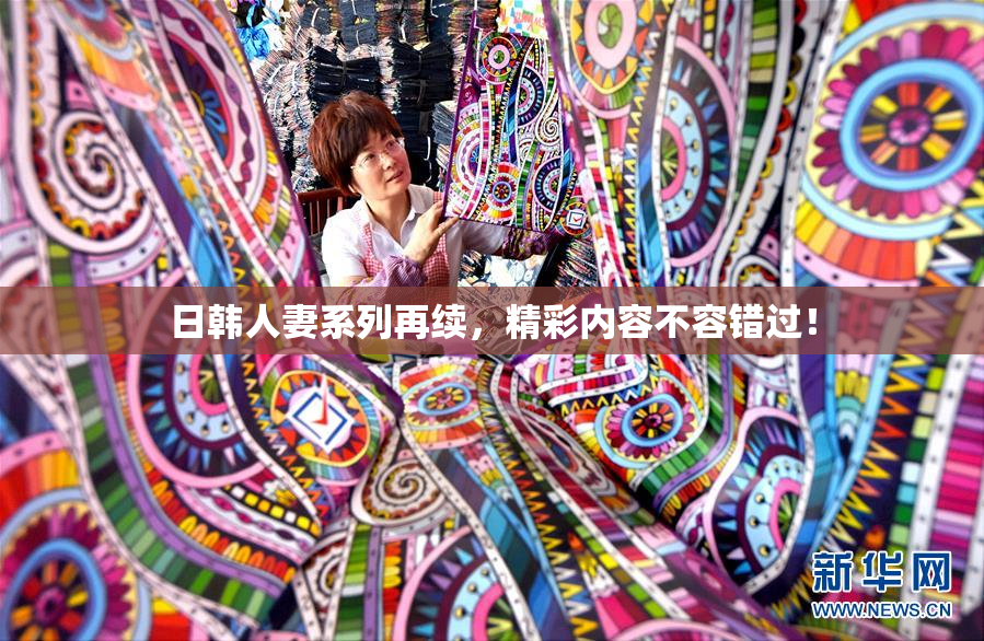 日韩人妻系列再续，精彩内容不容错过！