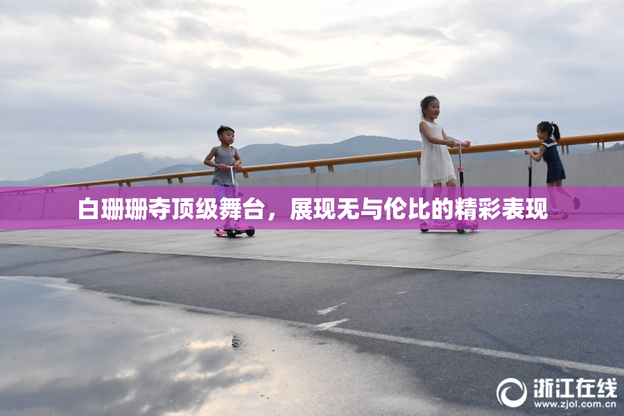 白珊珊夺顶级舞台，展现无与伦比的精彩表现