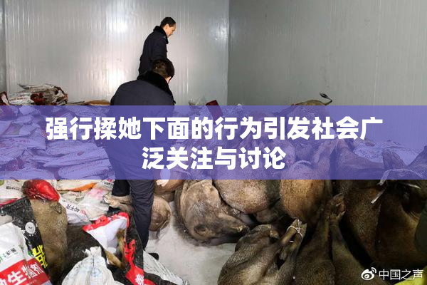 强行揉她下面的行为引发社会广泛关注与讨论