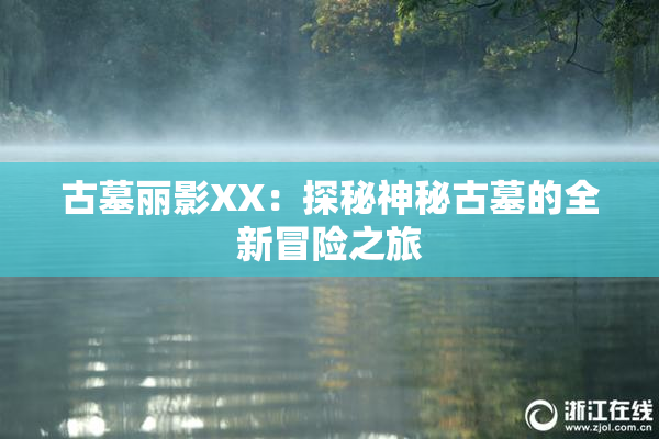 古墓丽影XX：探秘神秘古墓的全新冒险之旅