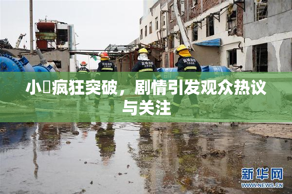 小泬疯狂突破，剧情引发观众热议与关注