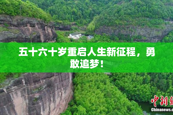 五十六十岁重启人生新征程，勇敢追梦！