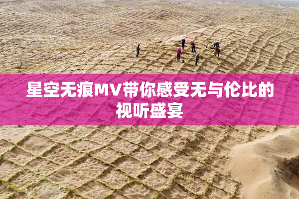 星空无痕MV带你感受无与伦比的视听盛宴