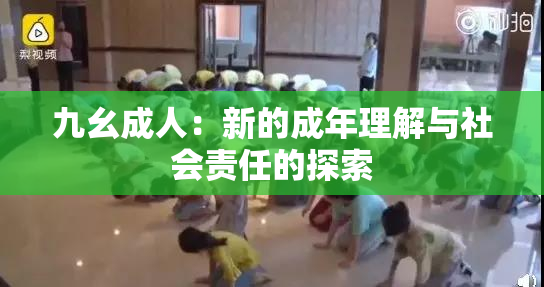 九幺成人：新的成年理解与社会责任的探索