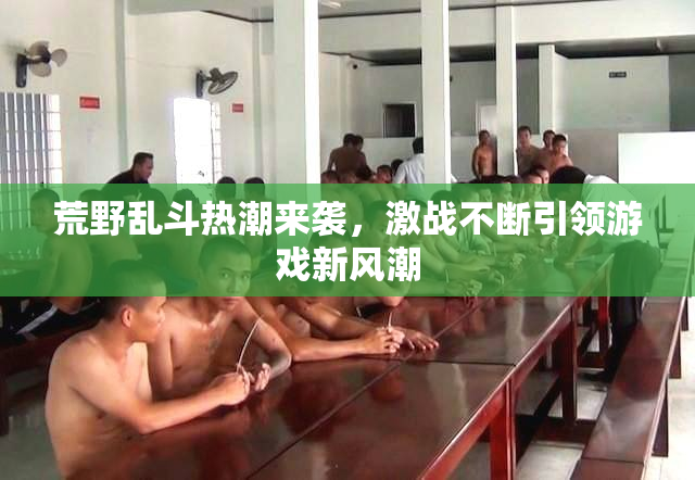 荒野乱斗热潮来袭，激战不断引领游戏新风潮