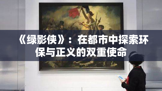 《绿影侠》：在都市中探索环保与正义的双重使命