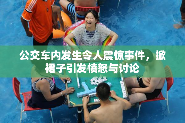 公交车内发生令人震惊事件，掀裙子引发愤怒与讨论