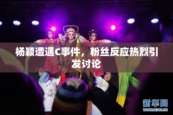 杨颖遭遇C事件，粉丝反应热烈引发讨论