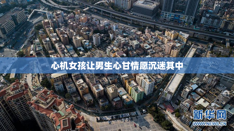 心机女孩让男生心甘情愿沉迷其中