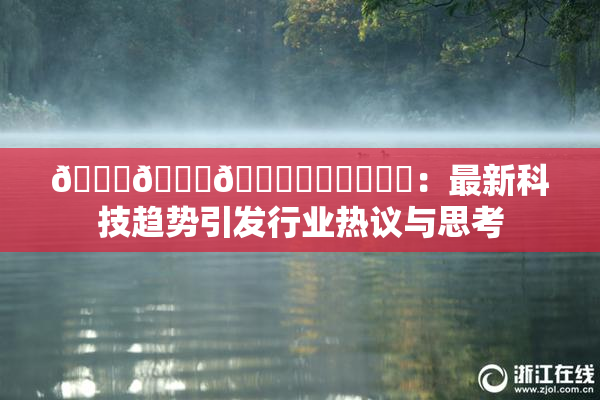 🍆🍑🔞❌‌❌‌❌‌：最新科技趋势引发行业热议与思考