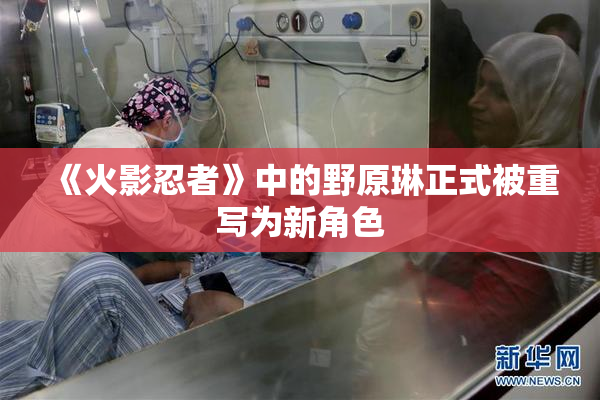 《火影忍者》中的野原琳正式被重写为新角色