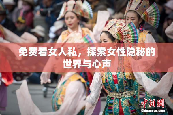 免费看女人私，探索女性隐秘的世界与心声