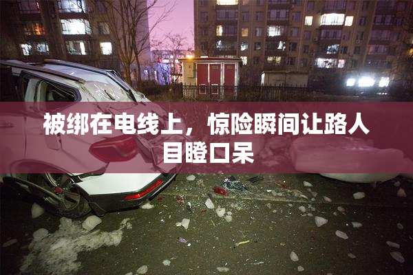 被绑在电线上，惊险瞬间让路人目瞪口呆