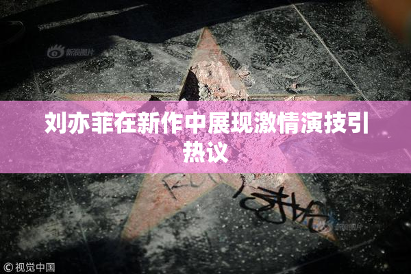 刘亦菲在新作中展现激情演技引热议