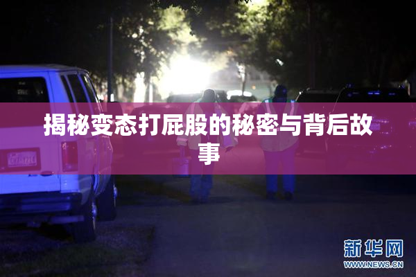 揭秘变态打屁股的秘密与背后故事